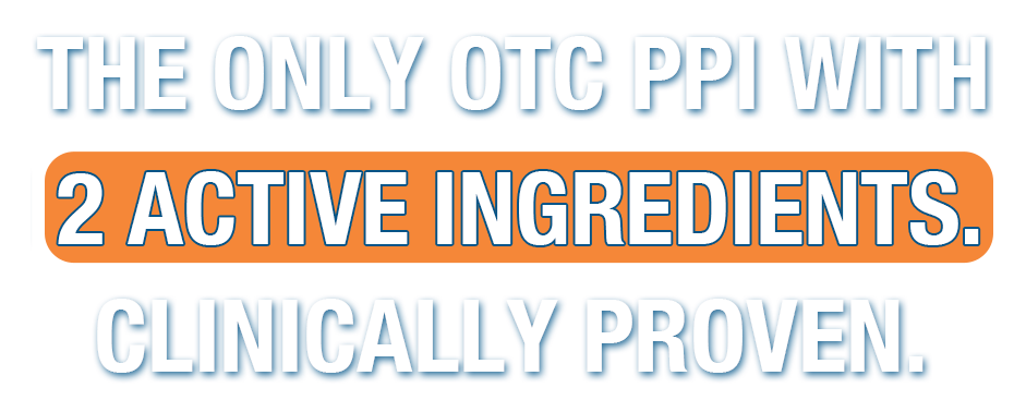 The Only OTC PPI with 2 active ingredients. Clinically proven.